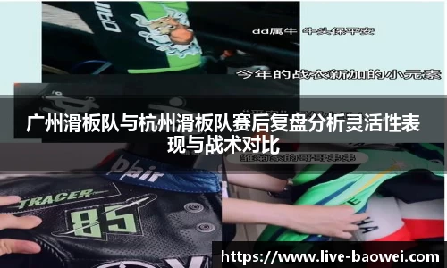 广州滑板队与杭州滑板队赛后复盘分析灵活性表现与战术对比