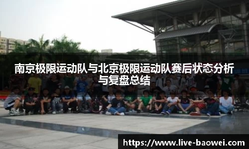 南京极限运动队与北京极限运动队赛后状态分析与复盘总结